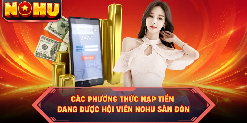 Các phương thức nạp tiền đang được hội viên NOHU săn đón 
