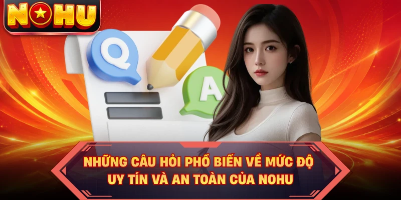 Những câu hỏi phổ biến về mức độ uy tín và an toàn của NOHU 